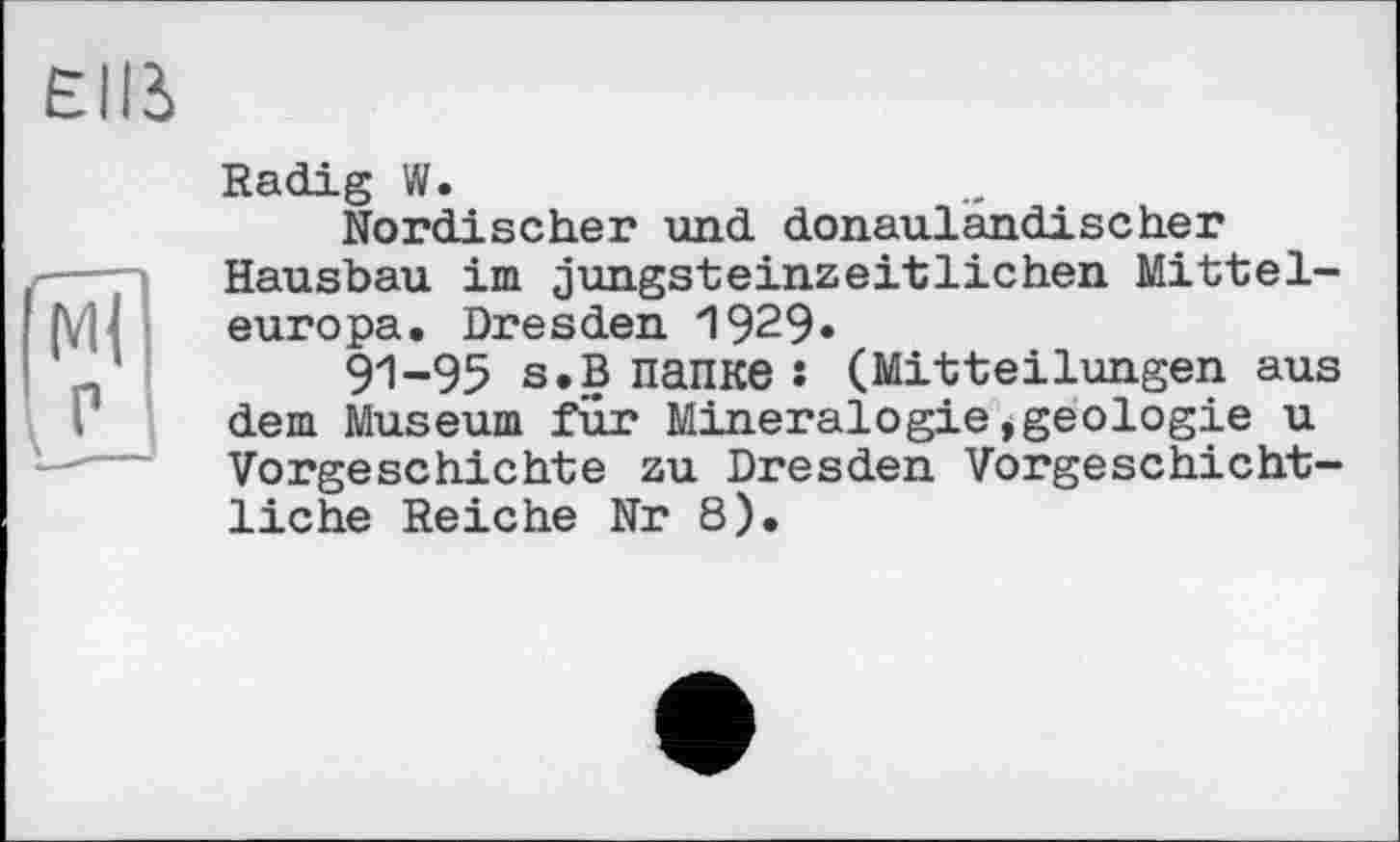 ﻿Radig W.
Nordischer und donaulandischer Hausbau im jungsteinzeitlichen Mitteleuropa. Dresden 1929»
91-95 s.B папке : (Mitteilungen aus dem Museum für Mineralogie»geologie u Vorgeschichte zu Dresden Vorgeschichtliche Reiche Nr 8).